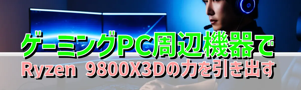 ゲーミングPC周辺機器でRyzen 9800X3Dの力を引き出す
