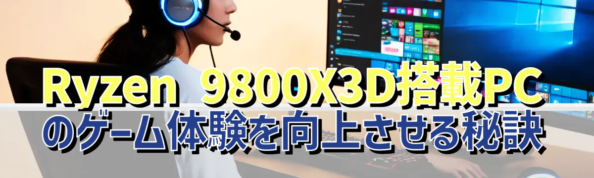 Ryzen 9800X3D搭載PCのゲーム体験を向上させる秘訣