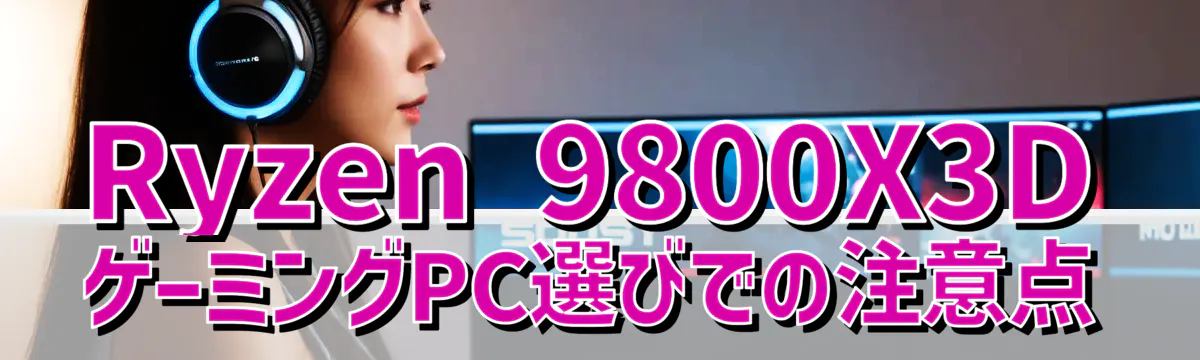 Ryzen 9800X3DゲーミングPC選びでの注意点