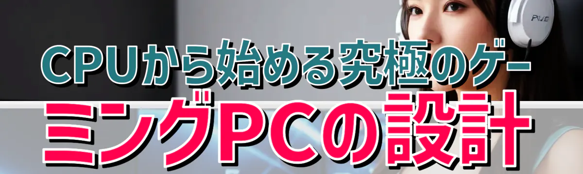 CPUから始める究極のゲーミングPCの設計