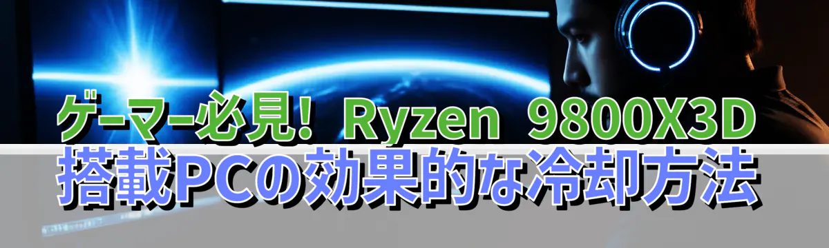 ゲーマー必見! Ryzen 9800X3D搭載PCの効果的な冷却方法