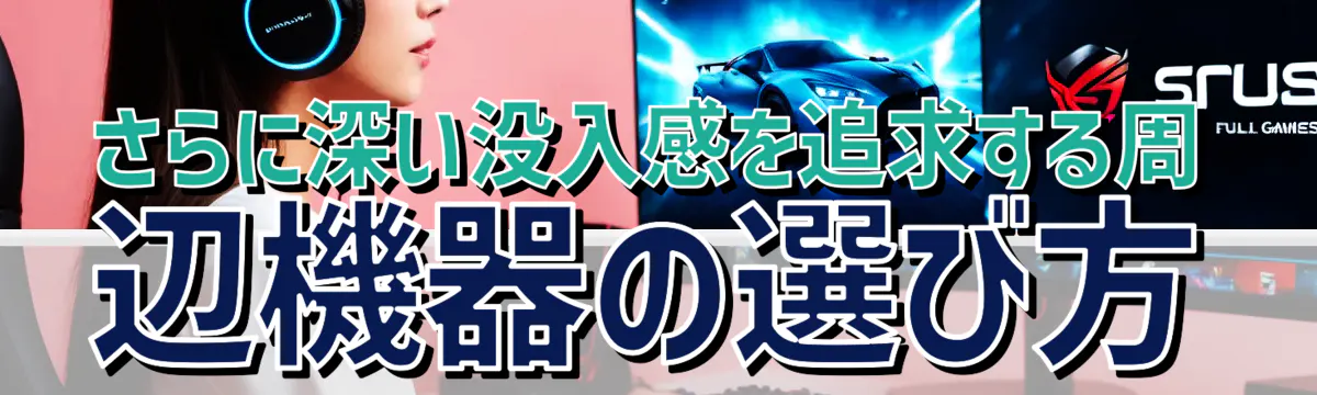 さらに深い没入感を追求する周辺機器の選び方