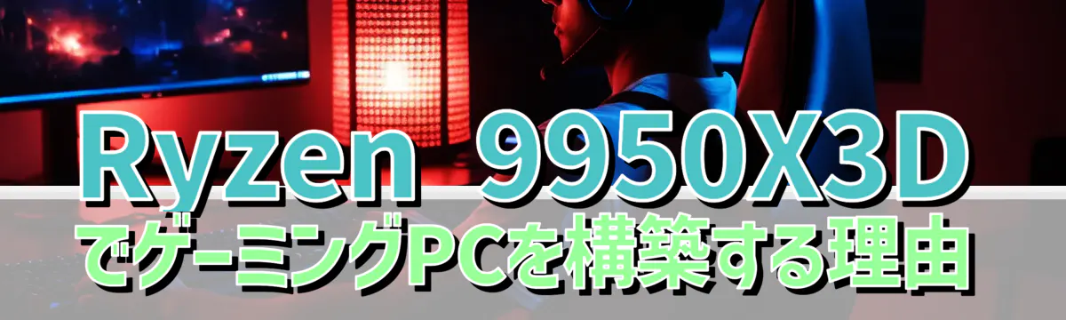 Ryzen 9950X3DでゲーミングPCを構築する理由