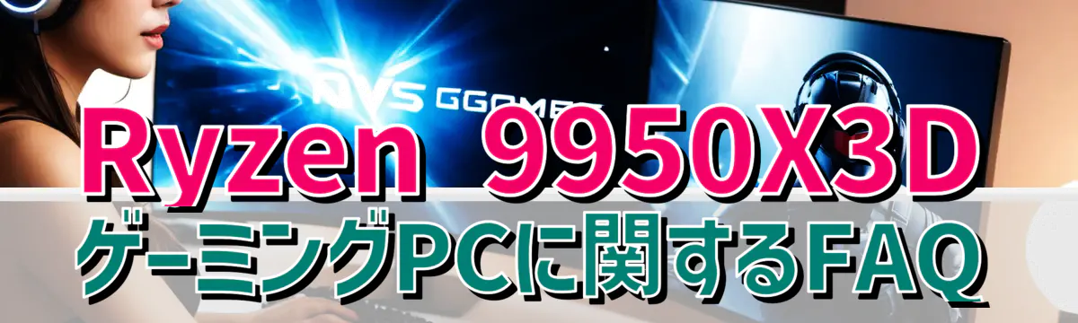 Ryzen 9950X3DゲーミングPCに関するFAQ