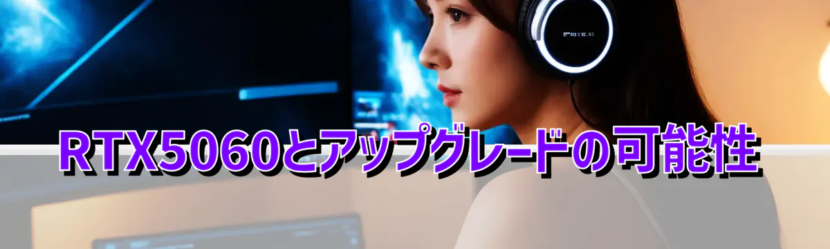 RTX5060とアップグレードの可能性