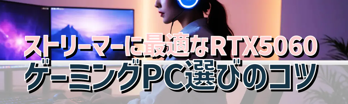 ストリーマーに最適なRTX5060ゲーミングPC選びのコツ