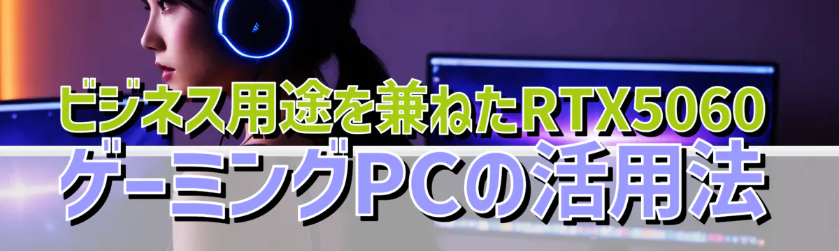ビジネス用途を兼ねたRTX5060ゲーミングPCの活用法