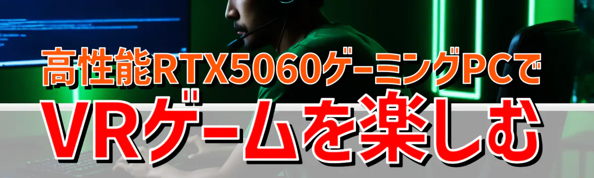 高性能RTX5060ゲーミングPCでVRゲームを楽しむ
