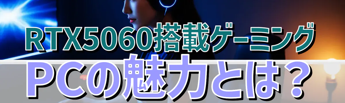 RTX5060搭載ゲーミングPCの魅力とは?