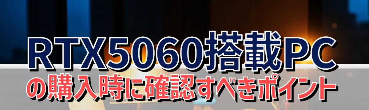 RTX5060搭載PCの購入時に確認すべきポイント