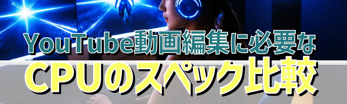 YouTube動画編集に必要なCPUのスペック比較