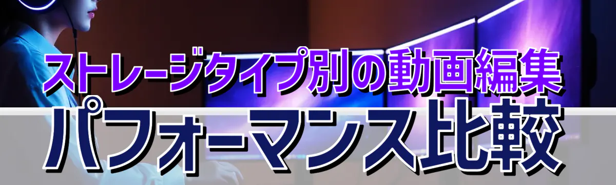 ストレージタイプ別の動画編集パフォーマンス比較