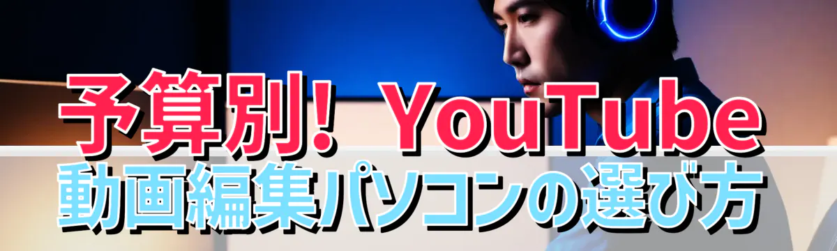 予算別! YouTube動画編集パソコンの選び方