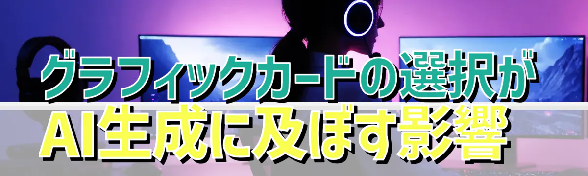 グラフィックカードの選択がAI生成に及ぼす影響
