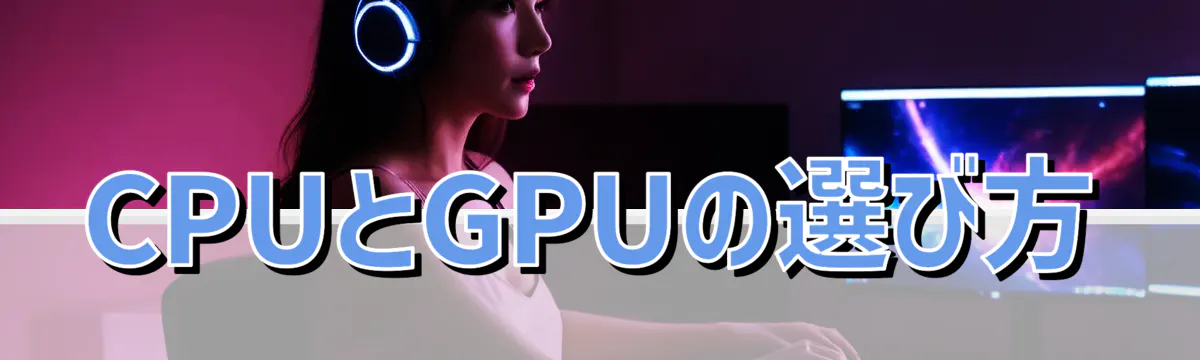 CPUとGPUの選び方
