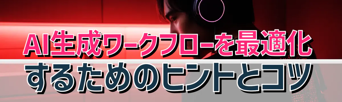 AI生成ワークフローを最適化するためのヒントとコツ