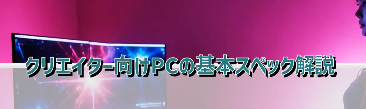 クリエイター向けPCの基本スペック解説