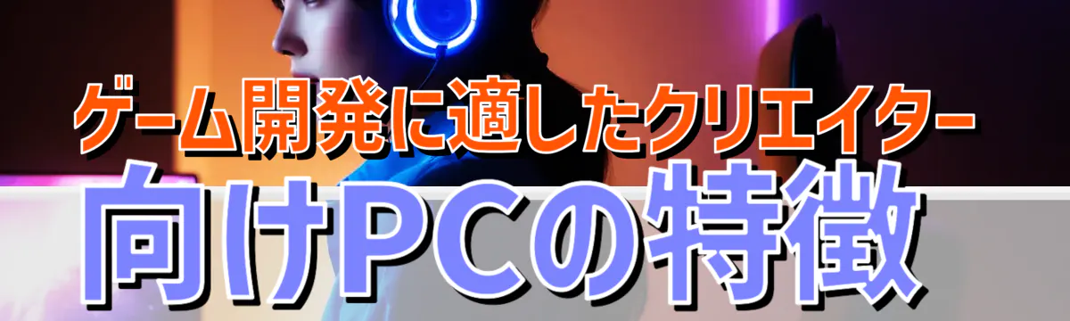 ゲーム開発に適したクリエイター向けPCの特徴