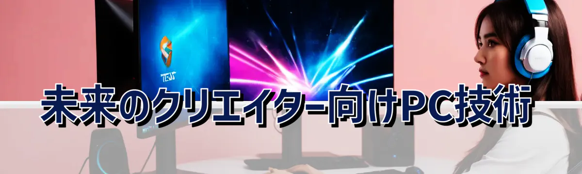 未来のクリエイター向けPC技術