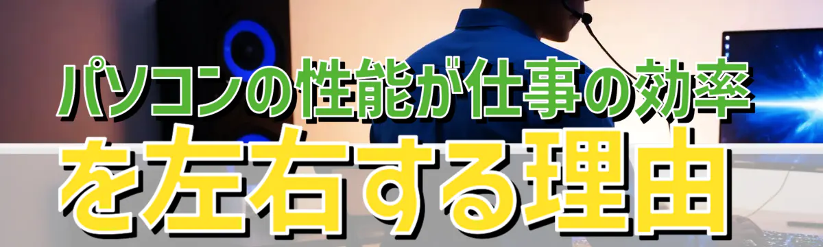 パソコンの性能が仕事の効率を左右する理由