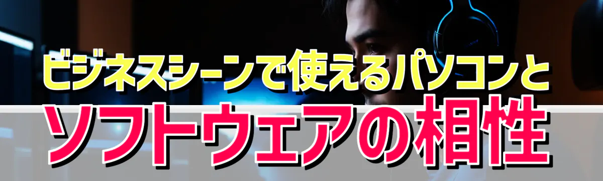 ビジネスシーンで使えるパソコンとソフトウェアの相性