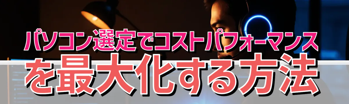 パソコン選定でコストパフォーマンスを最大化する方法