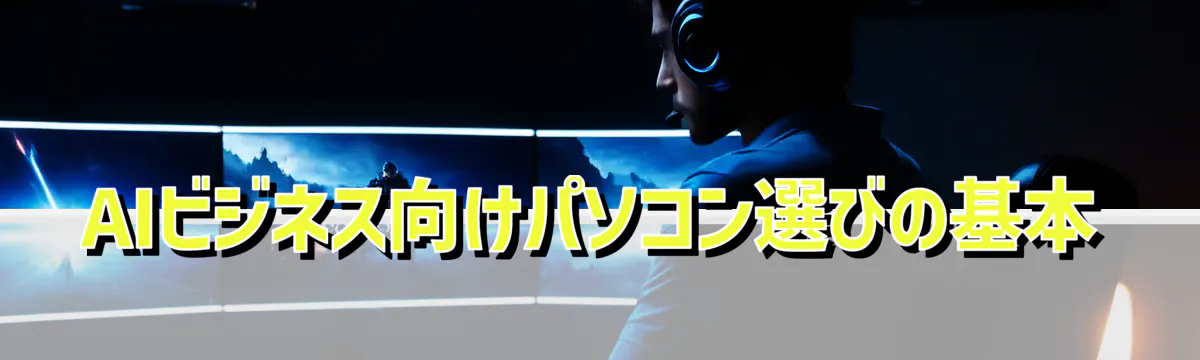 AIビジネス向けパソコン選びの基本