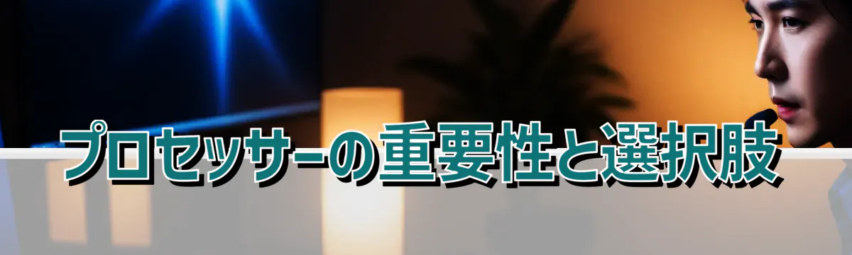 プロセッサーの重要性と選択肢