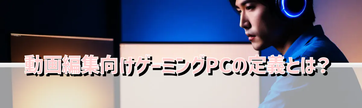 動画編集向けゲーミングPCの定義とは？
