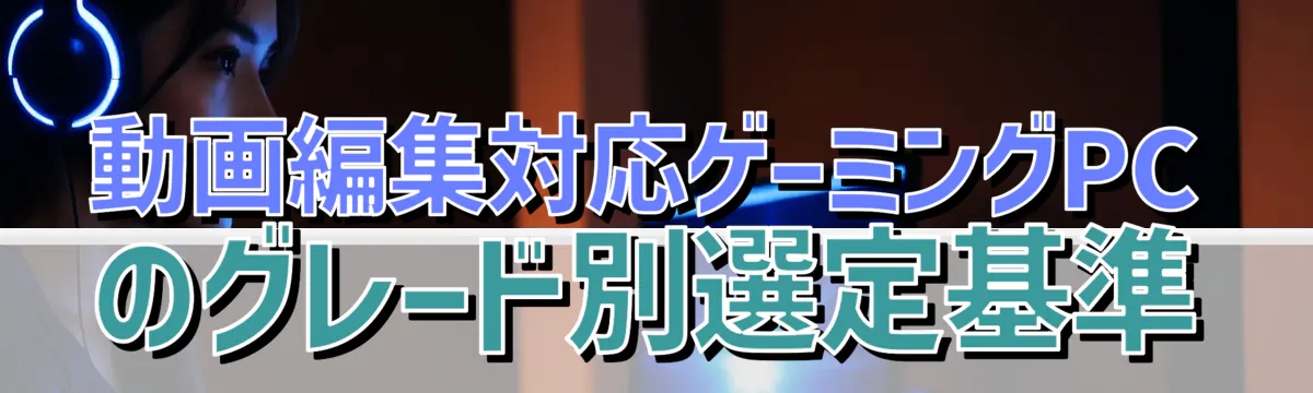 動画編集対応ゲーミングPCのグレード別選定基準