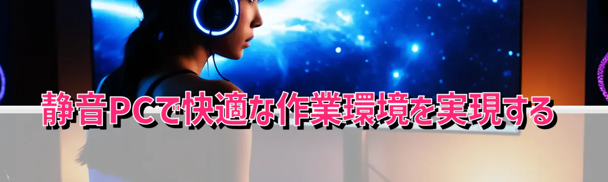 静音PCで快適な作業環境を実現する