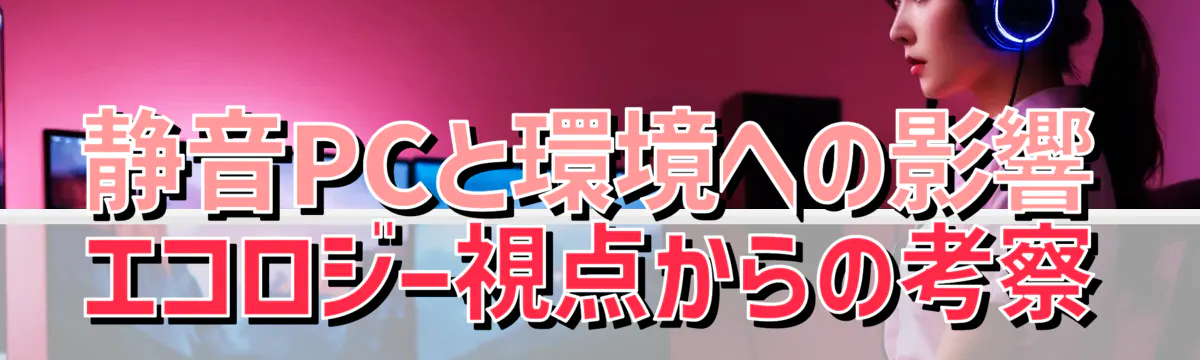 静音PCと環境への影響 エコロジー視点からの考察