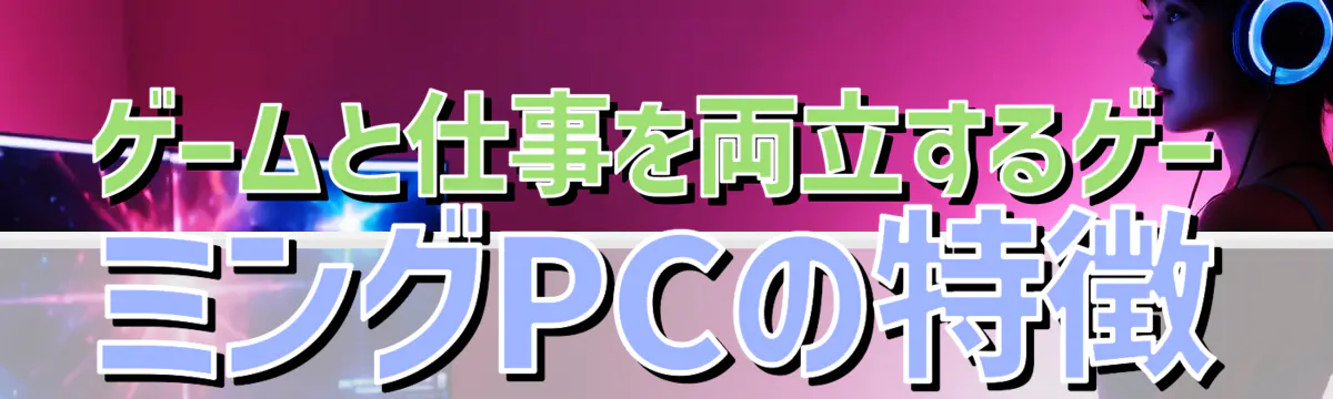 ゲームと仕事を両立するゲーミングPCの特徴