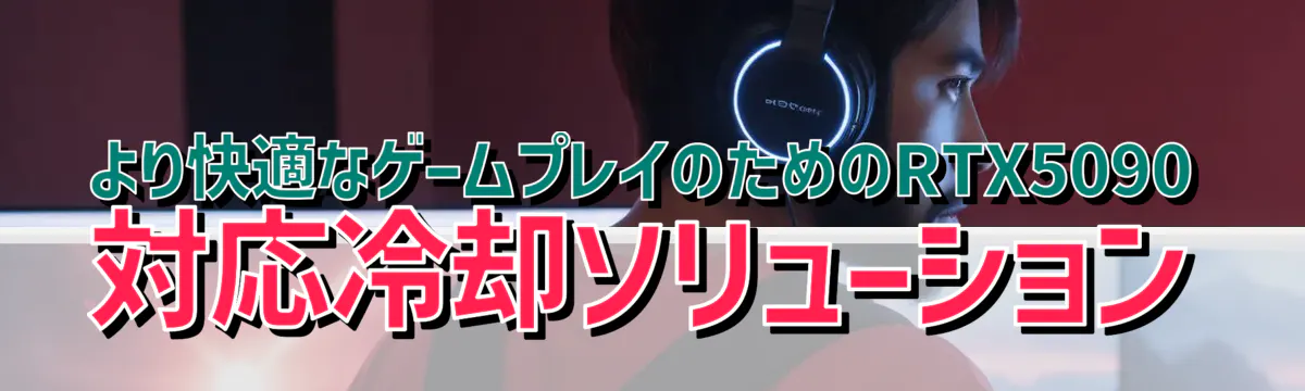 より快適なゲームプレイのためのRTX5090対応冷却ソリューション