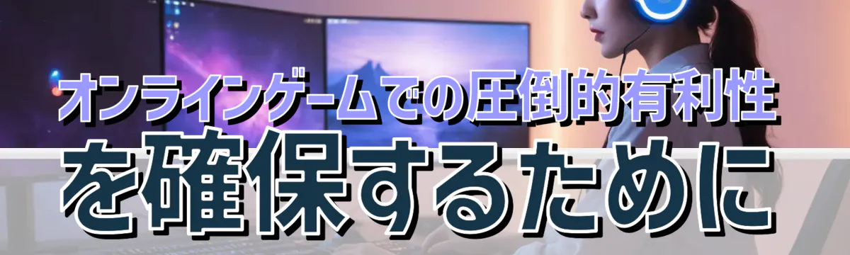 オンラインゲームでの圧倒的有利性を確保するために