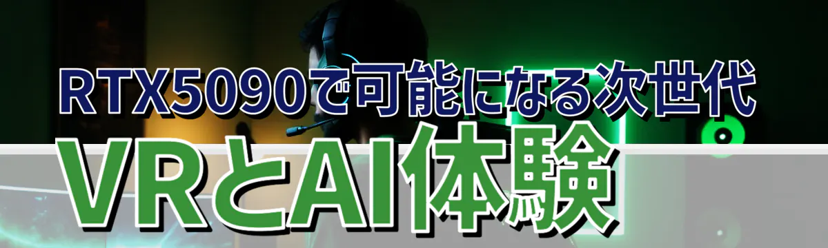 RTX5090で可能になる次世代VRとAI体験