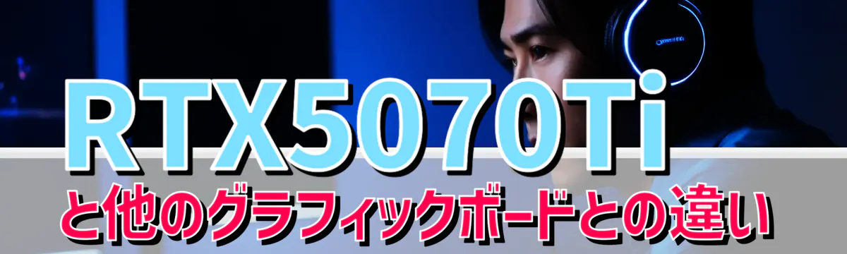 RTX5070Tiと他のグラフィックボードとの違い