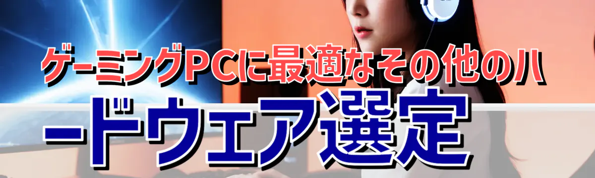 ゲーミングPCに最適なその他のハードウェア選定