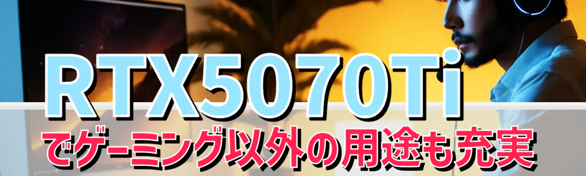 RTX5070Tiでゲーミング以外の用途も充実