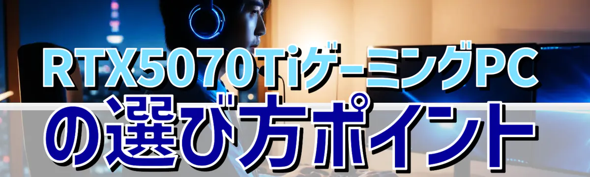 RTX5070TiゲーミングPCの選び方ポイント