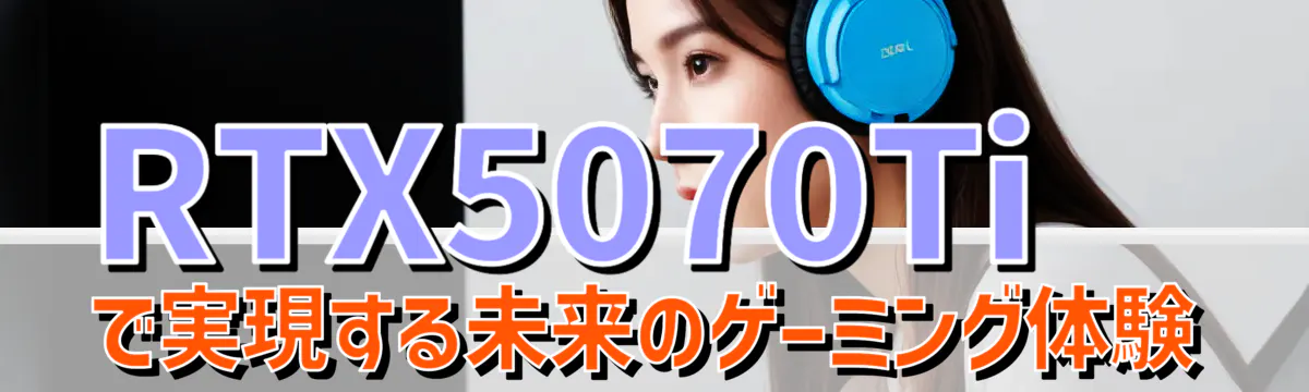 RTX5070Tiで実現する未来のゲーミング体験