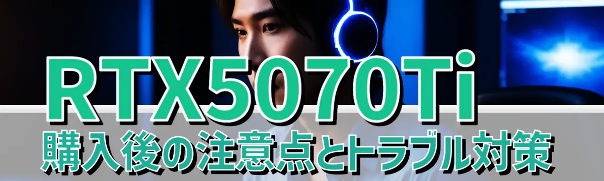 RTX5070Ti購入後の注意点とトラブル対策