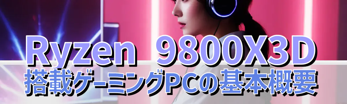 Ryzen 9800X3D搭載ゲーミングPCの基本概要