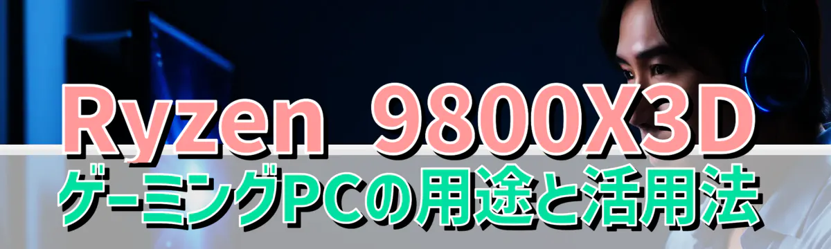 Ryzen 9800X3DゲーミングPCの用途と活用法