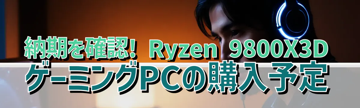 納期を確認! Ryzen 9800X3DゲーミングPCの購入予定