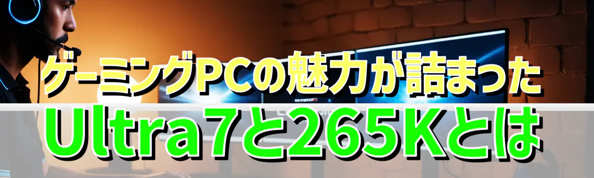 ゲーミングPCの魅力が詰まったUltra7と265Kとは