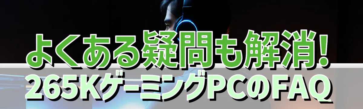 よくある疑問も解消! 265KゲーミングPCのFAQ