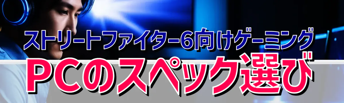 ストリートファイター6向けゲーミングPCのスペック選び