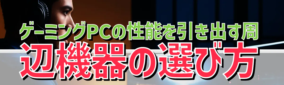 ゲーミングPCの性能を引き出す周辺機器の選び方