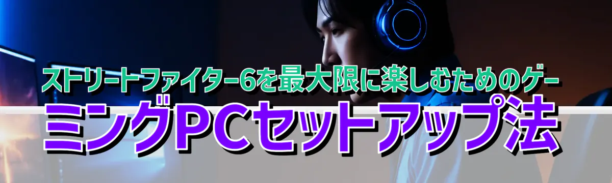 ストリートファイター6を最大限に楽しむためのゲーミングPCセットアップ法